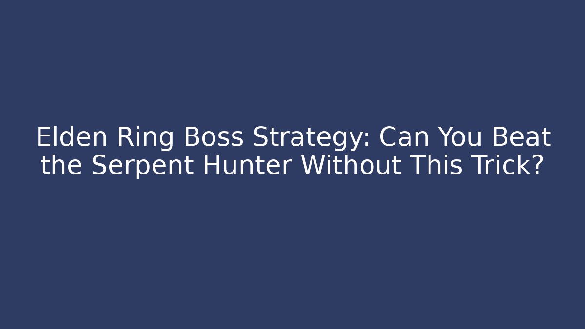 Elden Ring Boss Strategy: Can You Beat the Serpent Hunter Without This Trick?