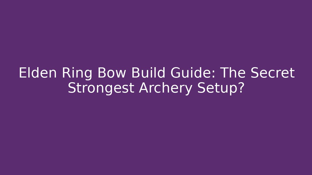 Elden Ring Bow Build Guide: The Secret Strongest Archery Setup?