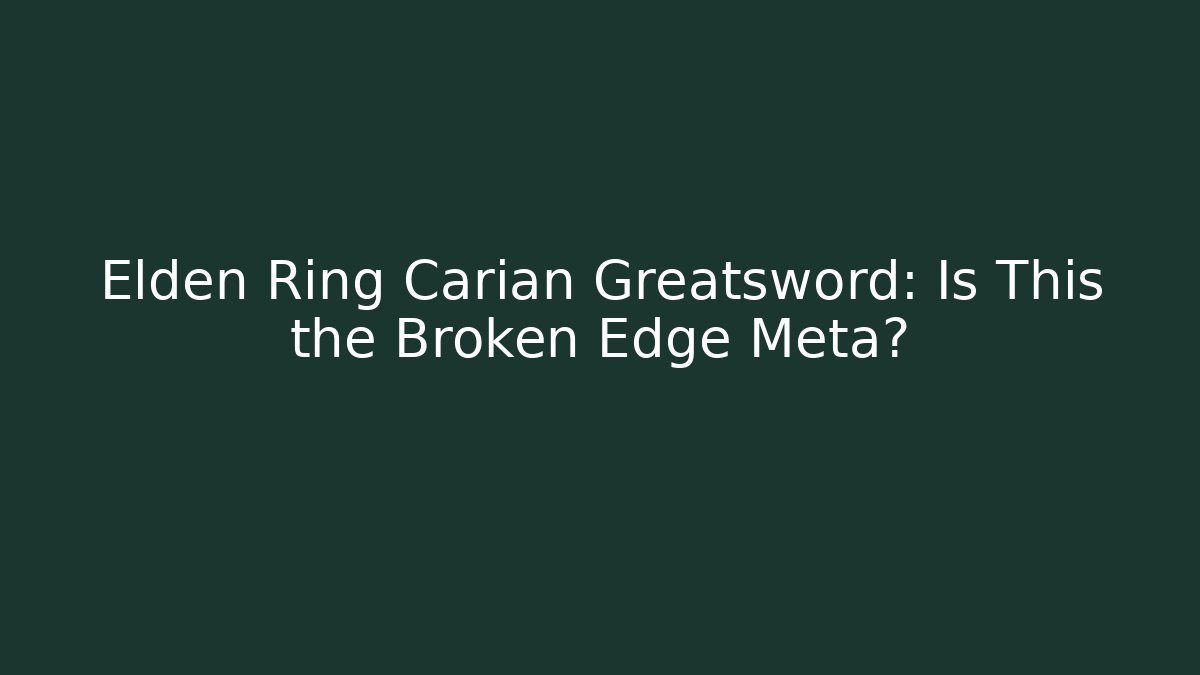 Elden Ring Carian Greatsword: Is This the Broken Edge Meta?