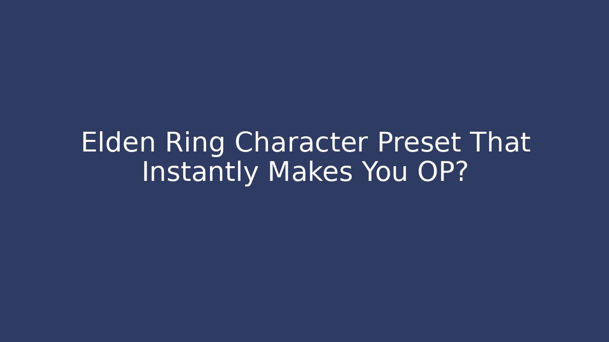 Elden Ring Character Preset That Instantly Makes You OP?