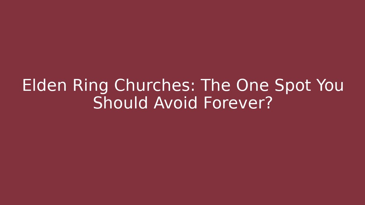 Elden Ring Churches: The One Spot You Should Avoid Forever?