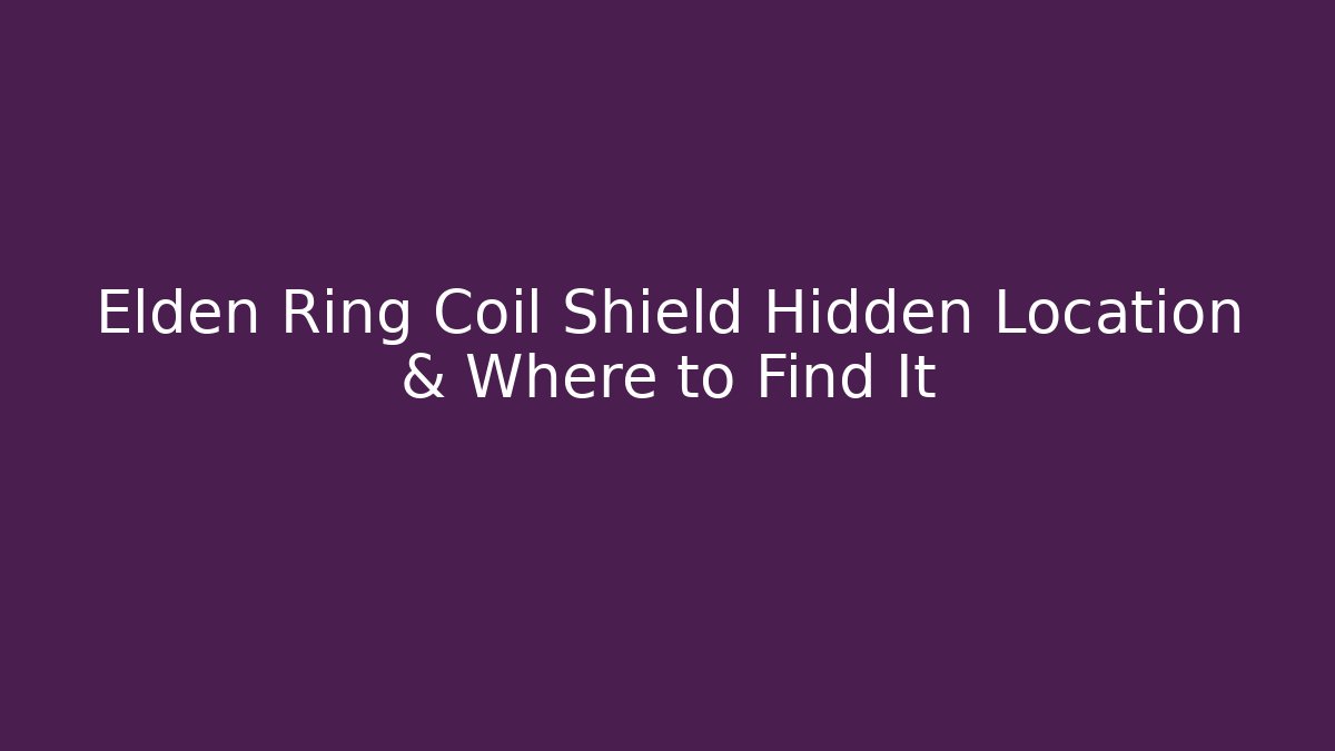 Elden Ring Coil Shield Hidden Location & Where to Find It - Vintage E-Juice