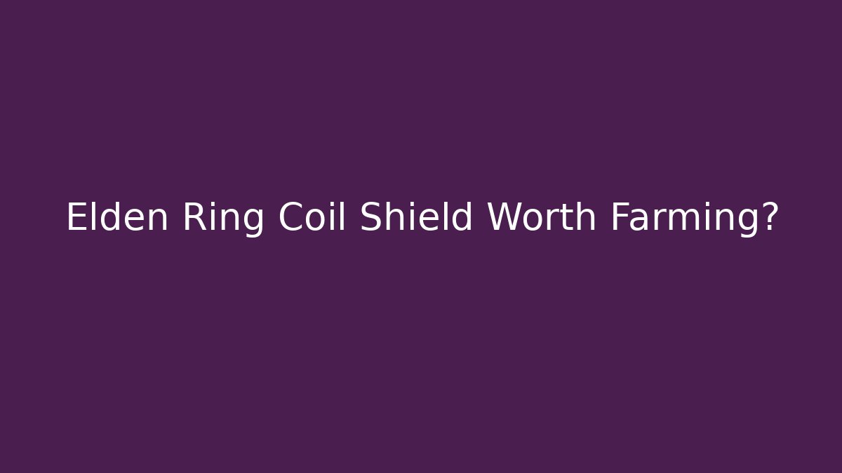 Elden Ring Coil Shield Worth Farming?