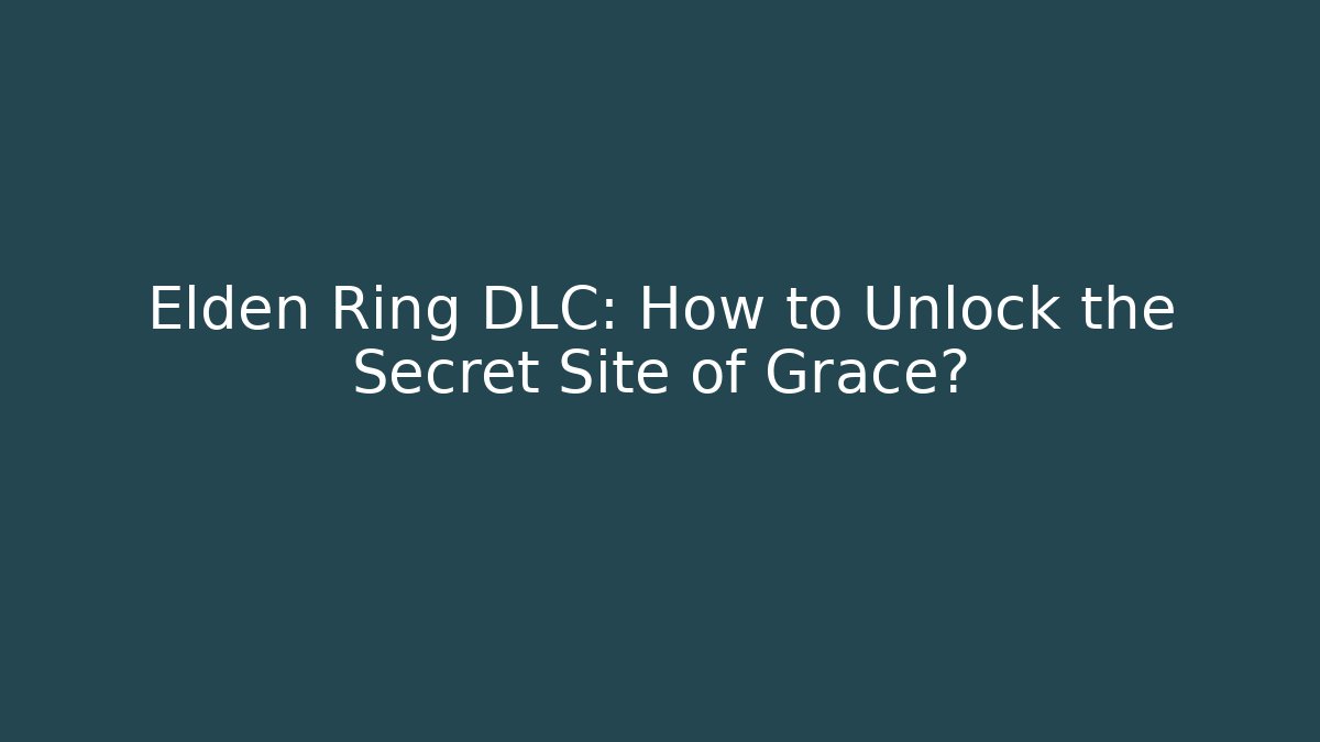 Elden Ring DLC: How to Unlock the Secret Site of Grace?