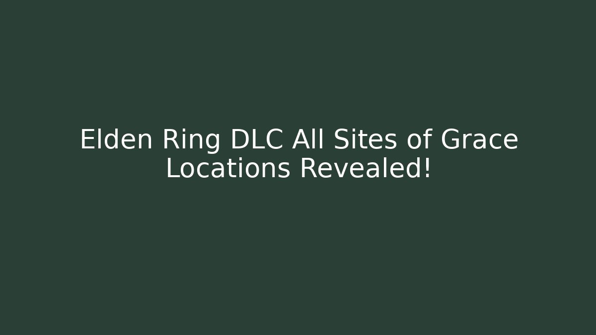 Elden Ring DLC All Sites of Grace Locations Revealed!