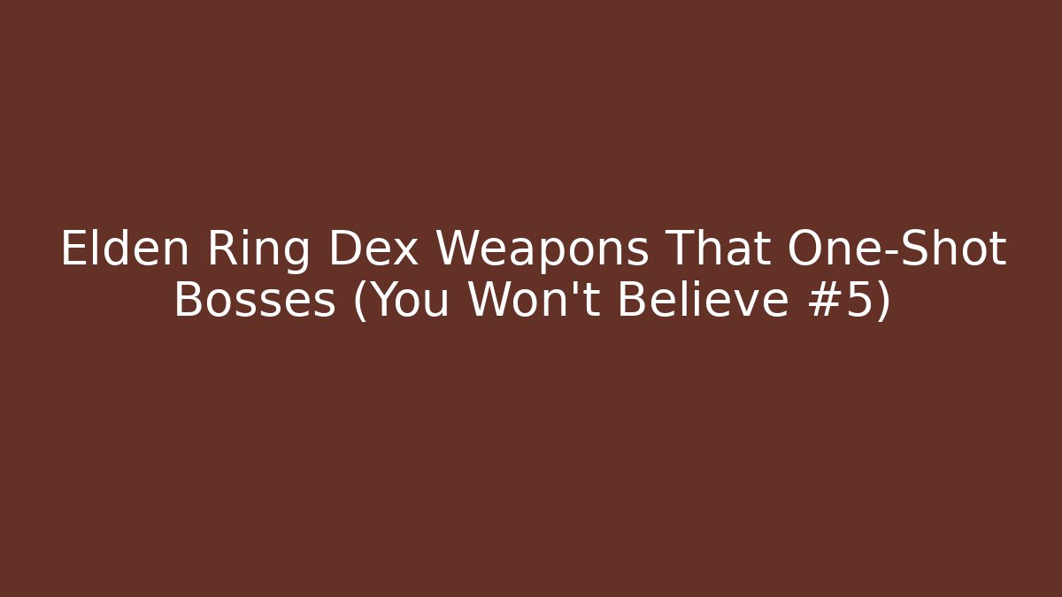Elden Ring Dex Weapons That One-Shot Bosses (You Won't Believe #5)
