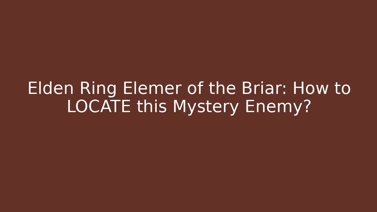Elden Ring Elemer of the Briar: How to LOCATE this Mystery Enemy?