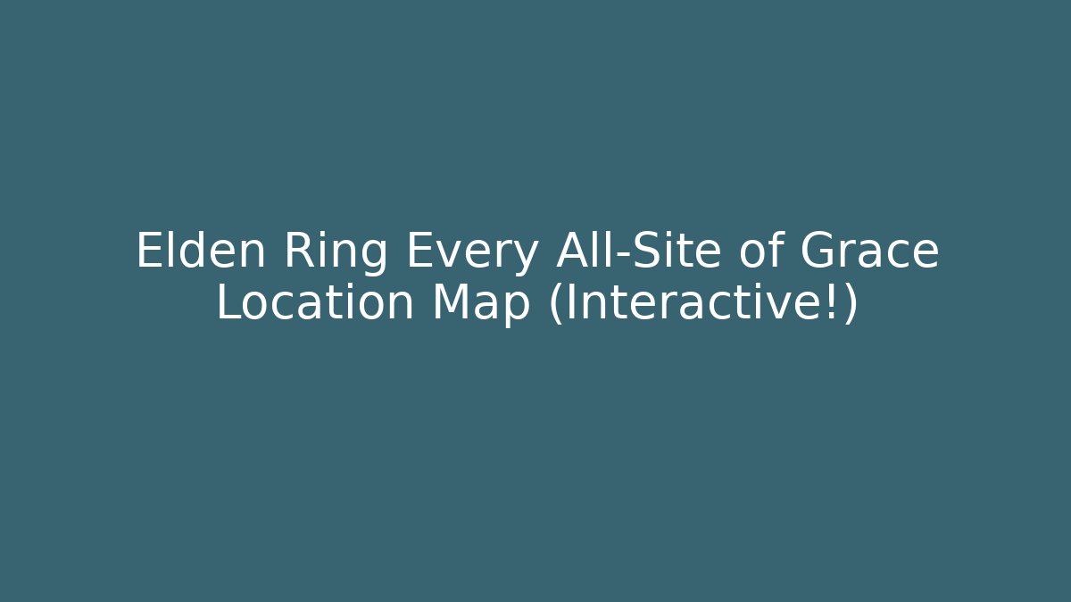 Elden Ring Every All-Site of Grace Location Map (Interactive!)
