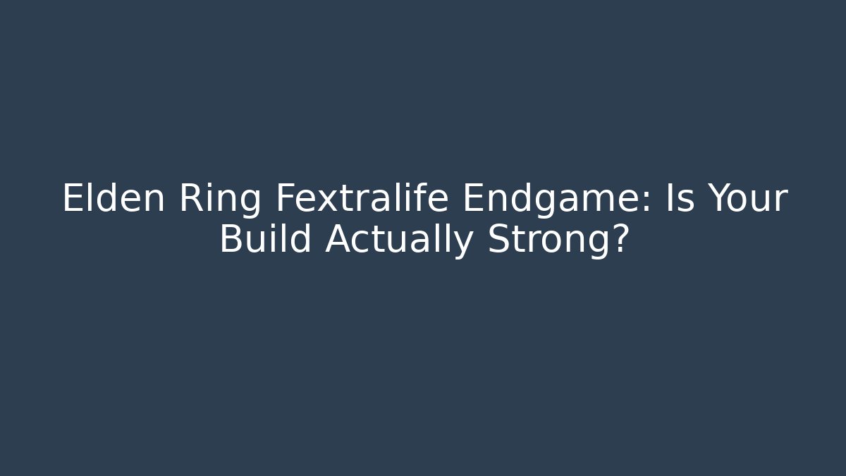 Elden Ring Fextralife Endgame: Is Your Build Actually Strong?