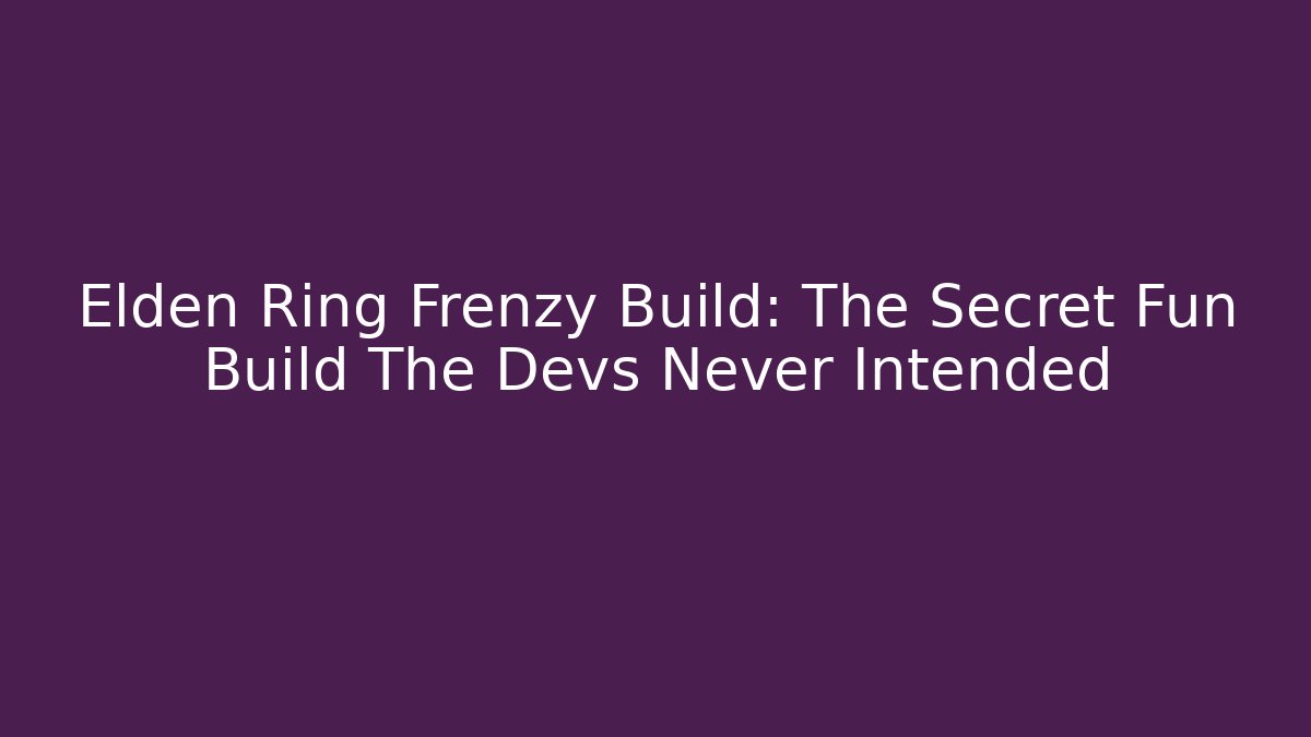 Elden Ring Frenzy Build: The Secret Fun Build The Devs Never Intended - Vintage E-Juice