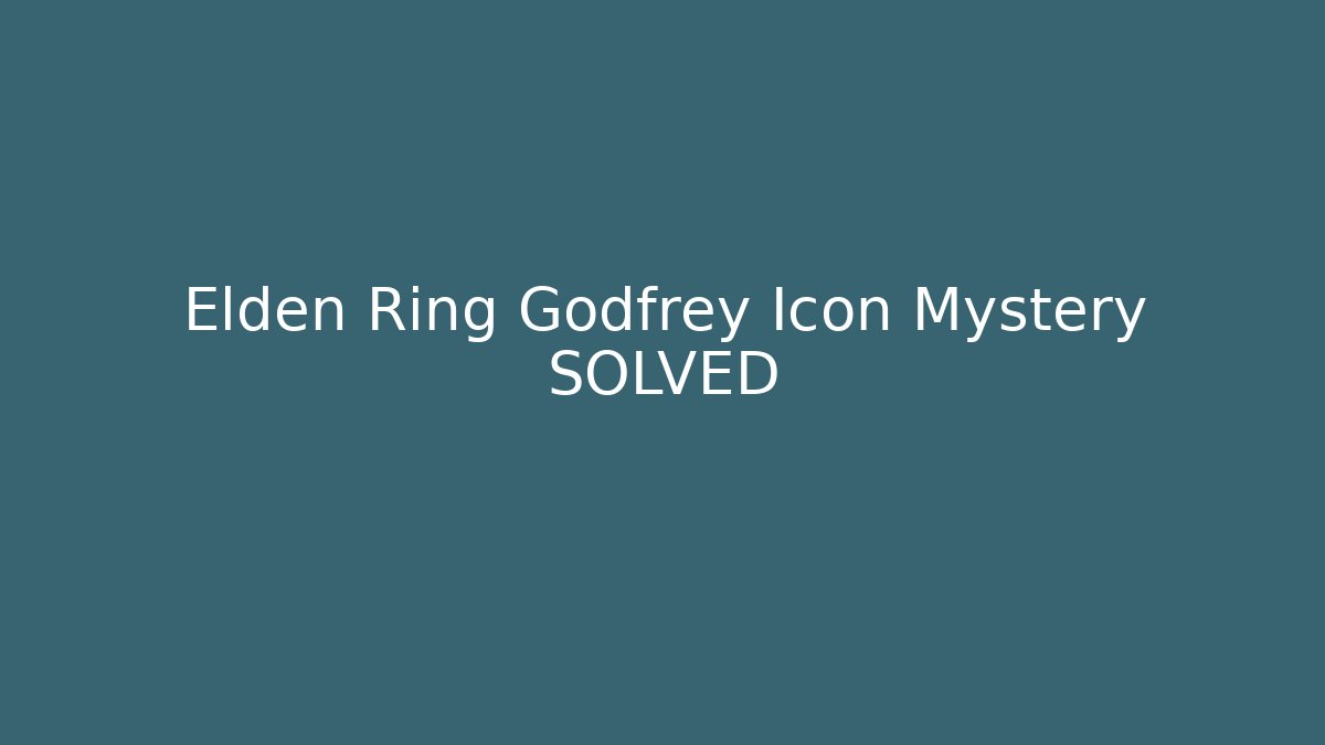 Elden Ring Godfrey Icon Mystery SOLVED