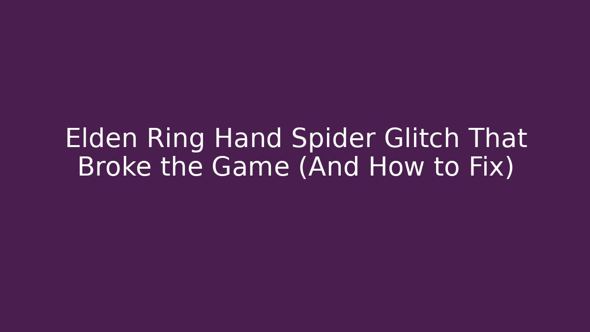 Elden Ring Hand Spider Glitch That Broke the Game (And How to Fix)