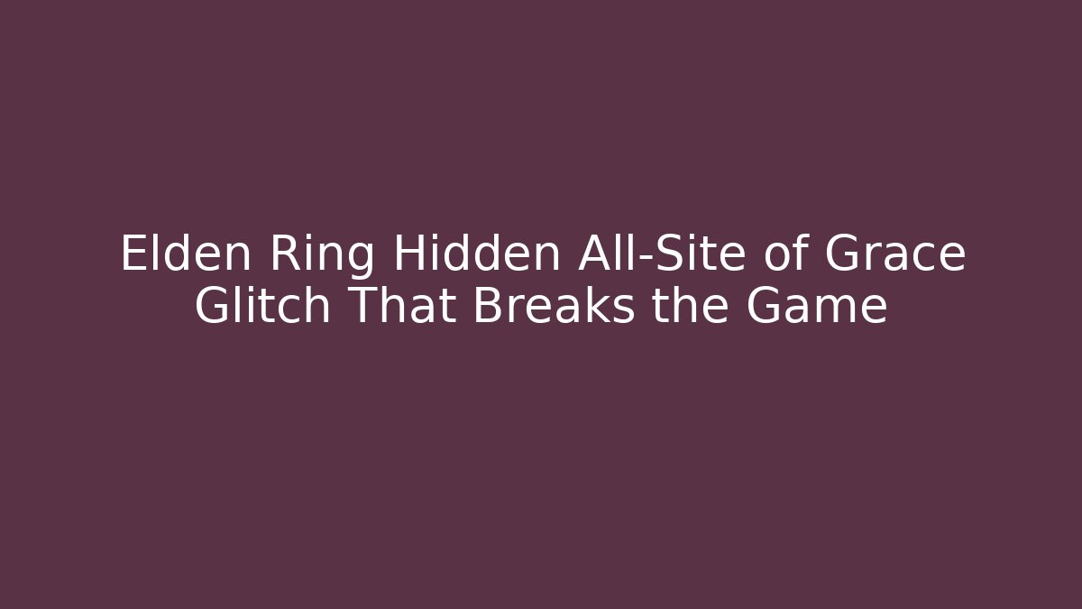 Elden Ring Hidden All-Site of Grace Glitch That Breaks the Game