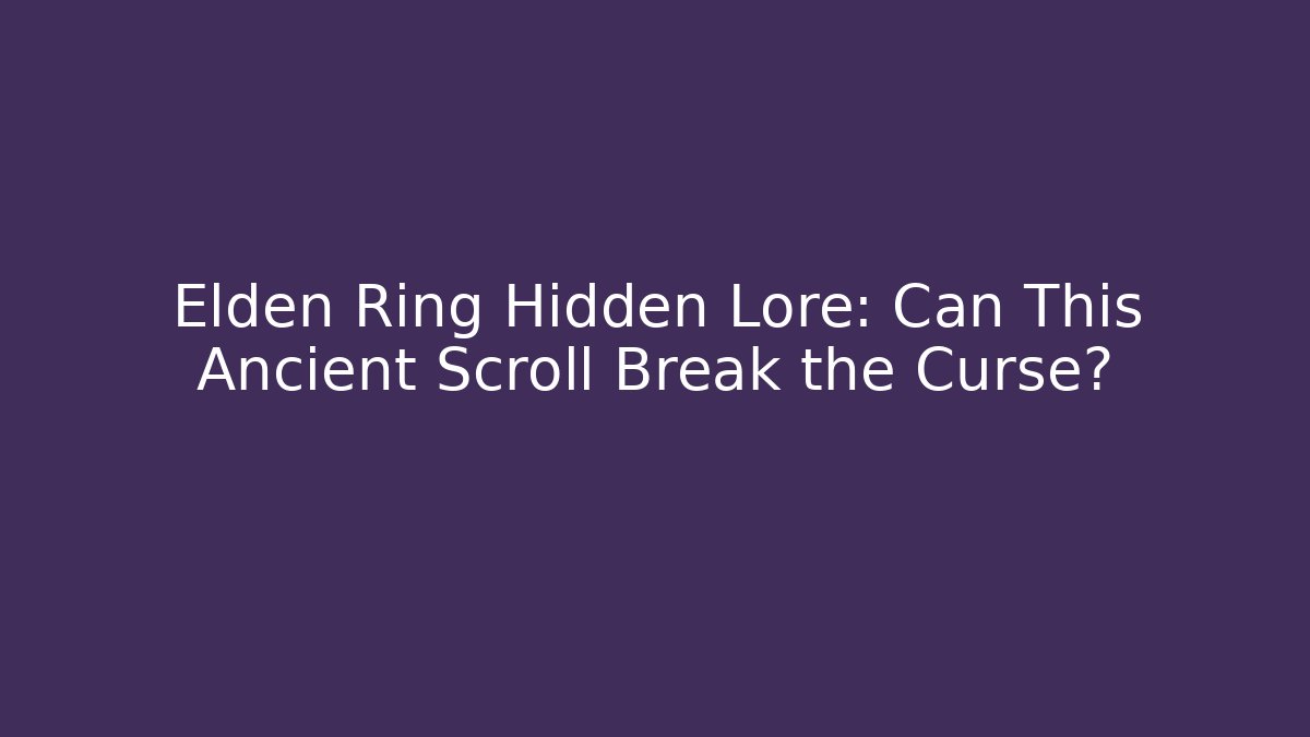 Elden Ring Hidden Lore: Can This Ancient Scroll Break the Curse?