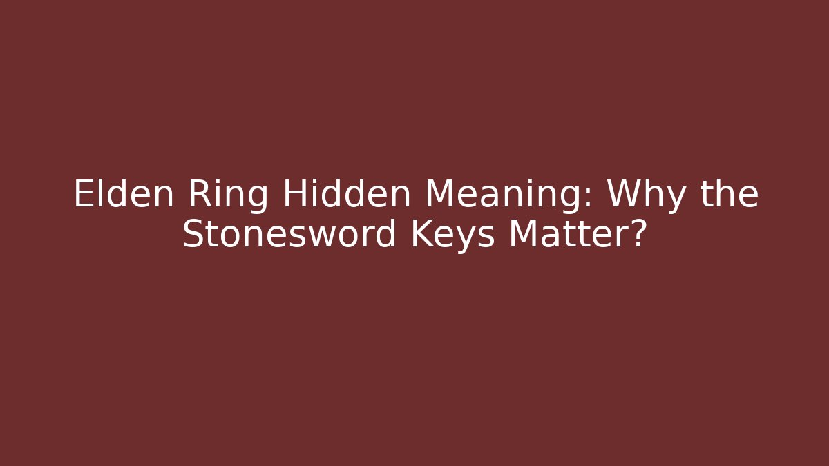 Elden Ring Hidden Meaning: Why the Stonesword Keys Matter?
