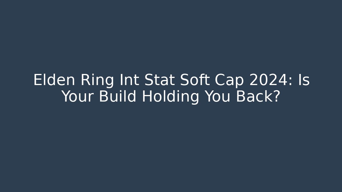 Elden Ring Int Stat Soft Cap 2024: Is Your Build Holding You Back? - Vintage E-Juice