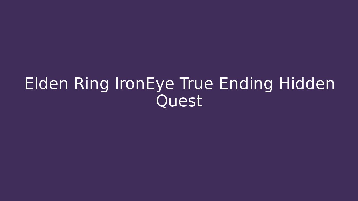 Elden Ring IronEye True Ending Hidden Quest