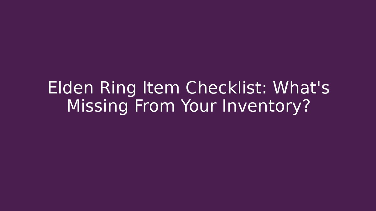 Elden Ring Item Checklist: What’s Missing From Your Inventory?