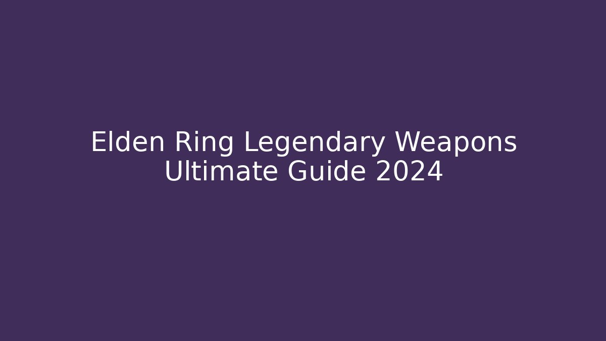 Elden Ring Legendary Weapons Ultimate Guide 2024 - Vintage E-Juice
