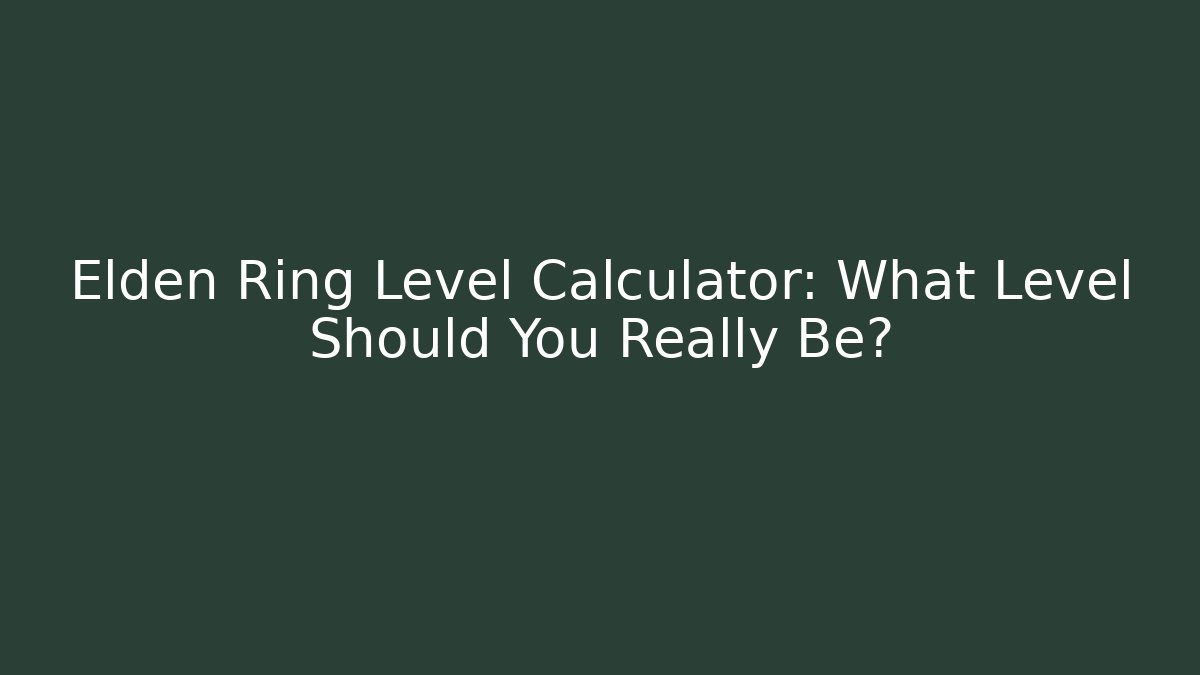 Elden Ring Level Calculator: What Level Should You Really Be?