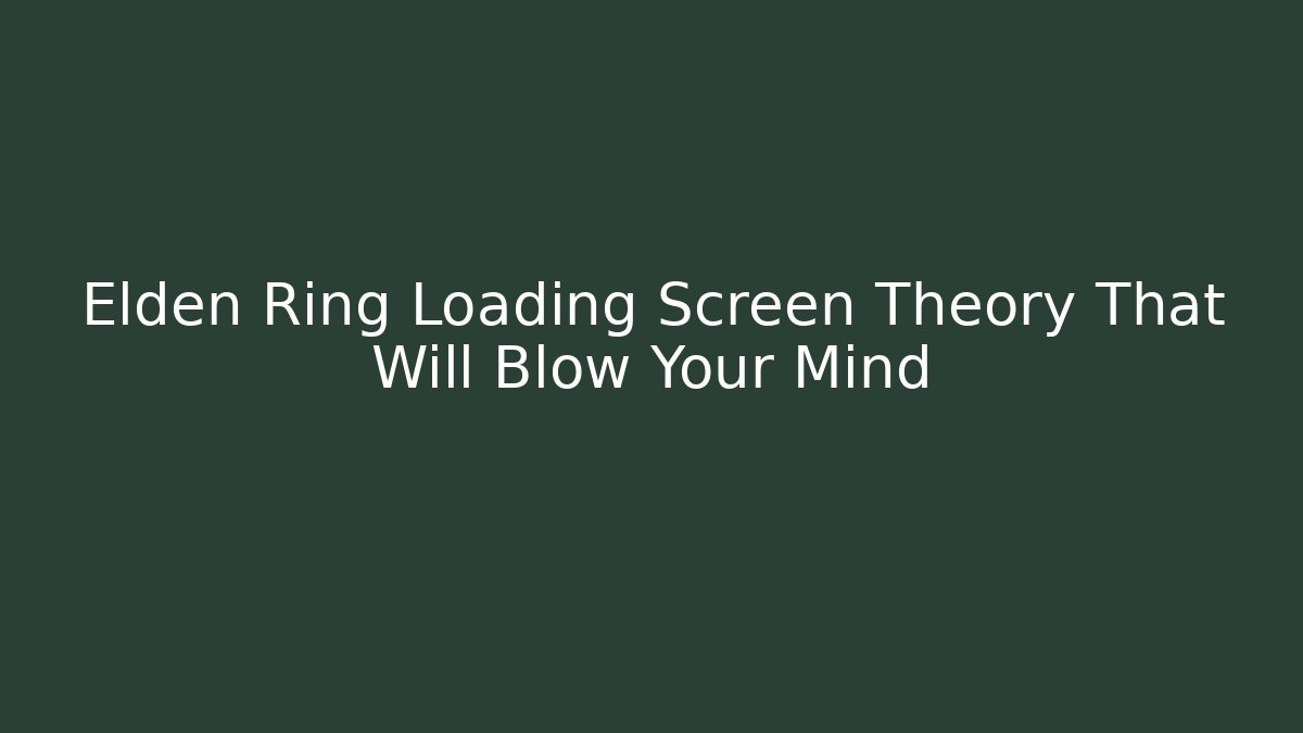 Elden Ring Loading Screen Theory That Will Blow Your Mind