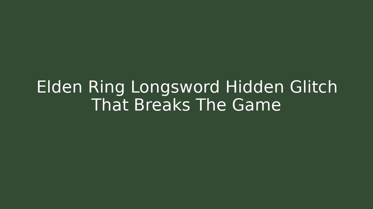 Elden Ring Longsword Hidden Glitch That Breaks The Game
