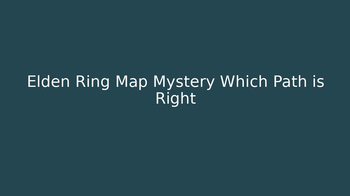 Elden Ring Map Mystery Which Path is Right