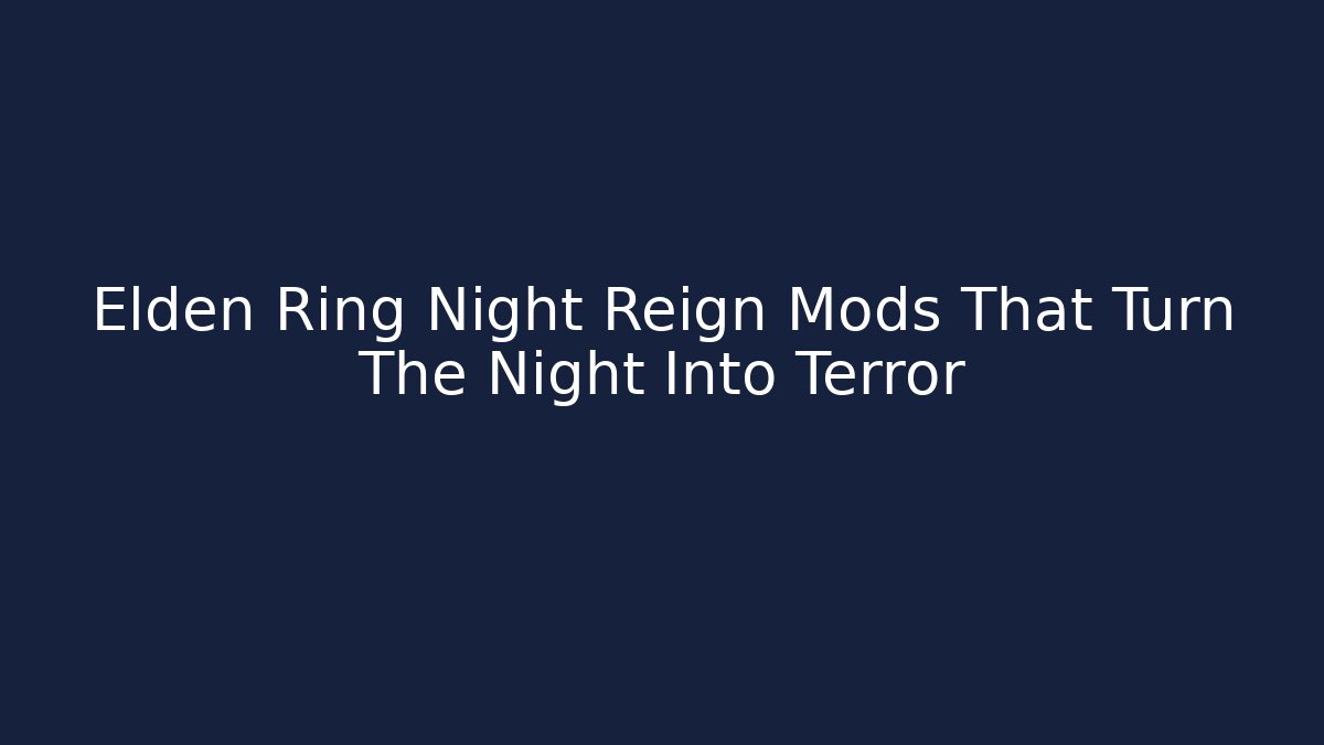 Elden Ring Night Reign Mods That Turn The Night Into Terror