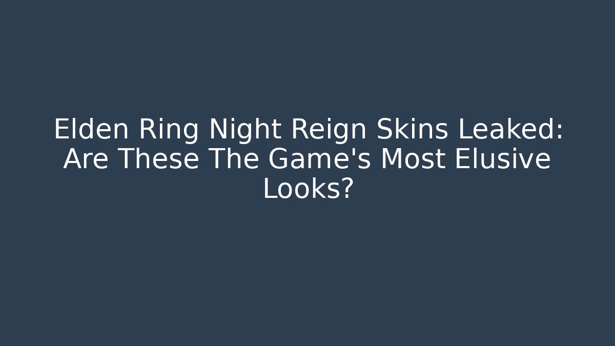 Elden Ring Night Reign Skins Leaked: Are These The Game's Most Elusive Looks?