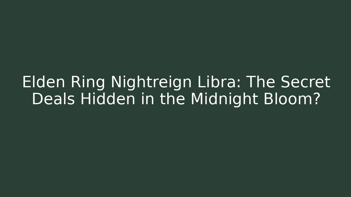 Elden Ring Nightreign Libra: The Secret Deals Hidden in the Midnight Bloom?