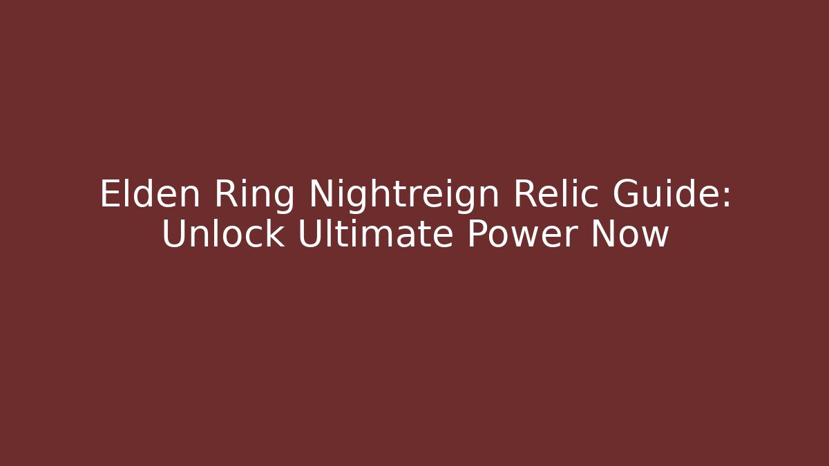 Elden Ring Nightreign Relic Guide: Unlock Ultimate Power Now