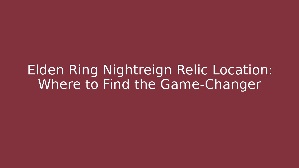 Elden Ring Nightreign Relic Location: Where to Find the Game-Changer