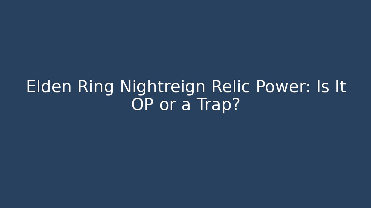 Elden Ring Nightreign Relic Power: Is It OP or a Trap?