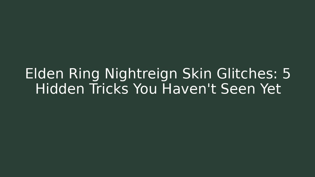 Elden Ring Nightreign Skin Glitches: 5 Hidden Tricks You Haven't Seen Yet