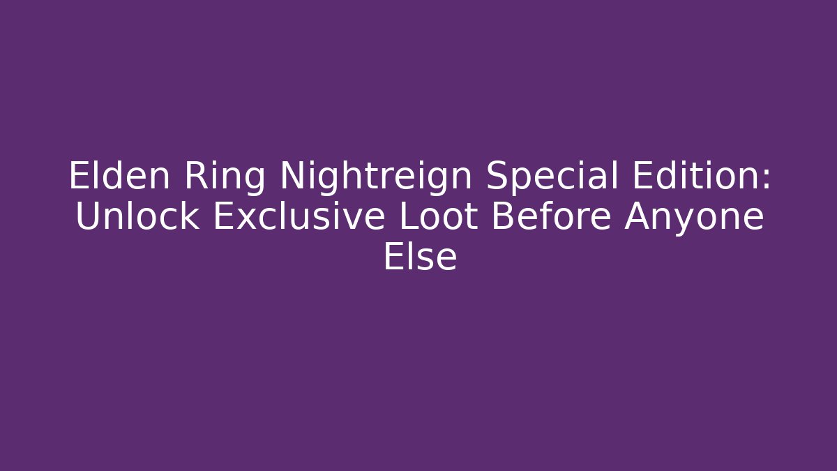 Elden Ring Nightreign Special Edition: Unlock Exclusive Loot Before Anyone Else