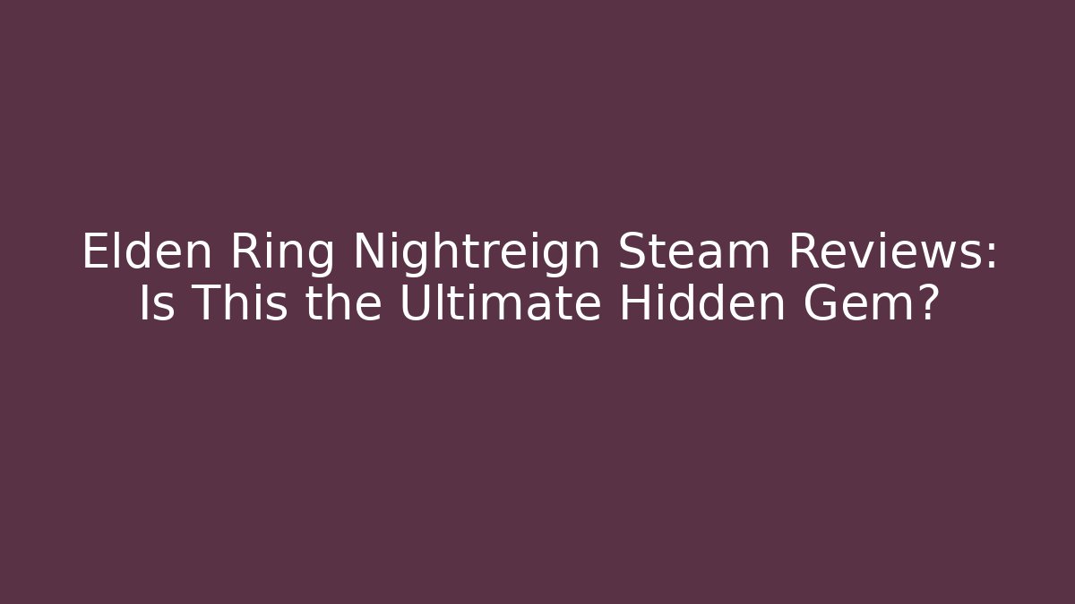 Elden Ring Nightreign Steam Reviews: Is This the Ultimate Hidden Gem?