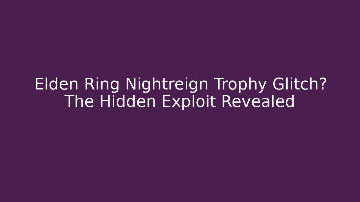 Elden Ring Nightreign Trophy Glitch? The Hidden Exploit Revealed