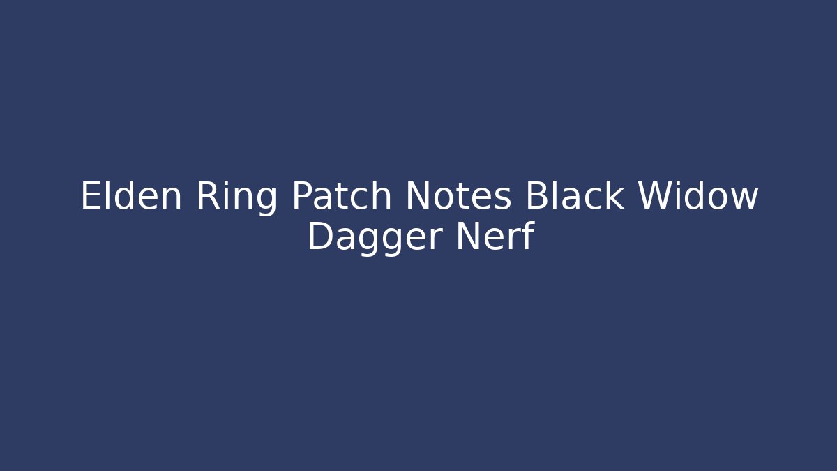 Elden Ring Patch Notes Black Widow Dagger Nerf - Vintage E-Juice