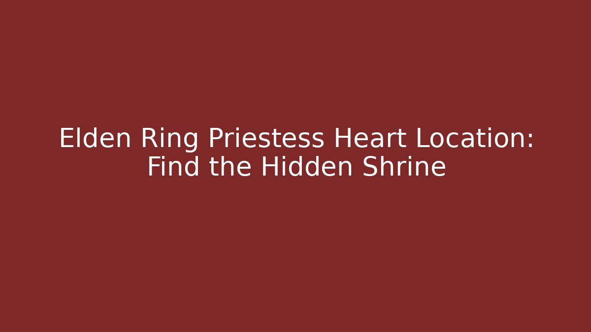 Elden Ring Priestess Heart Location: Find the Hidden Shrine
