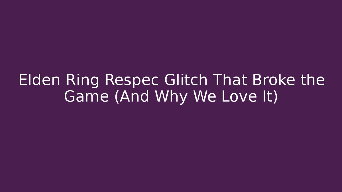 Elden Ring Respec Glitch That Broke the Game (And Why We Love It)