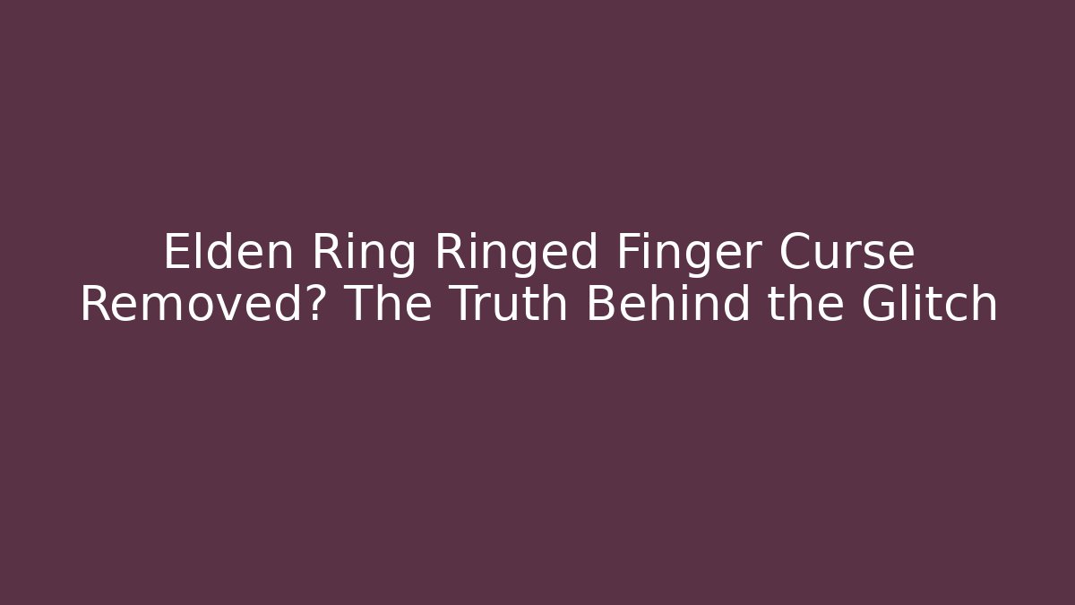 Elden Ring Ringed Finger Curse Removed? The Truth Behind the Glitch
