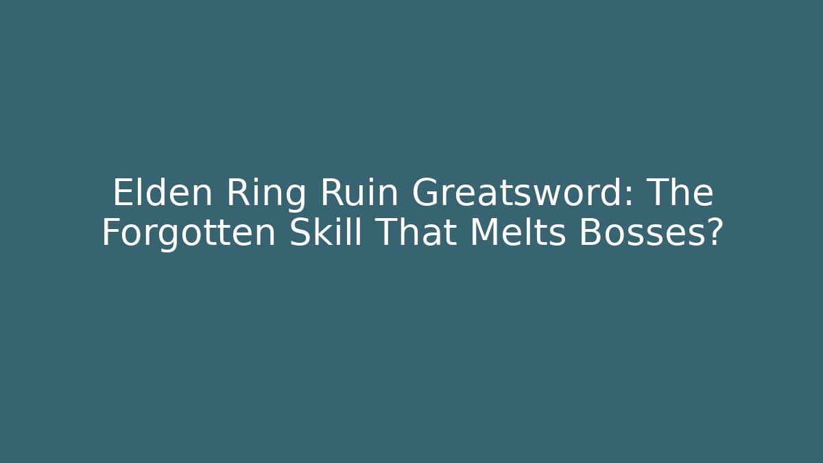 Elden Ring Ruin Greatsword: The Forgotten Skill That Melts Bosses?