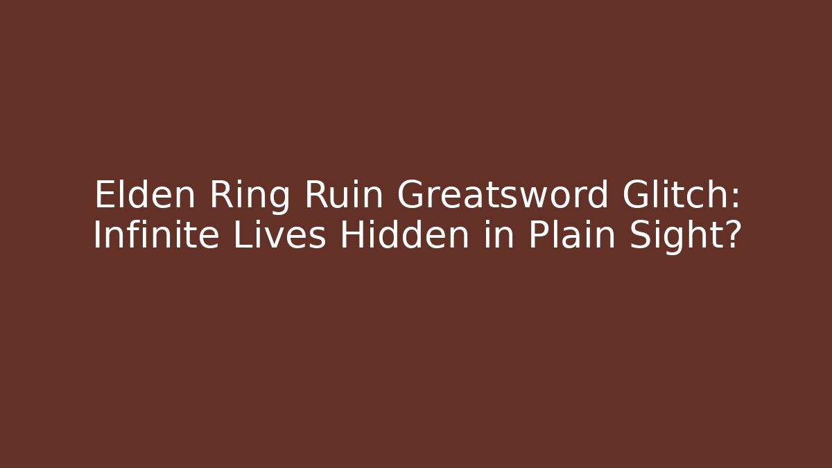 Elden Ring Ruin Greatsword Glitch: Infinite Lives Hidden in Plain Sight?