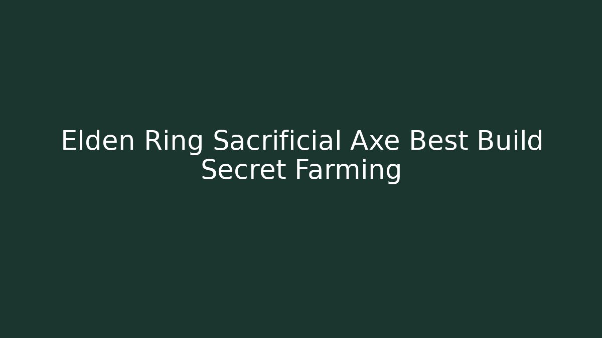 Elden Ring Sacrificial Axe Best Build Secret Farming