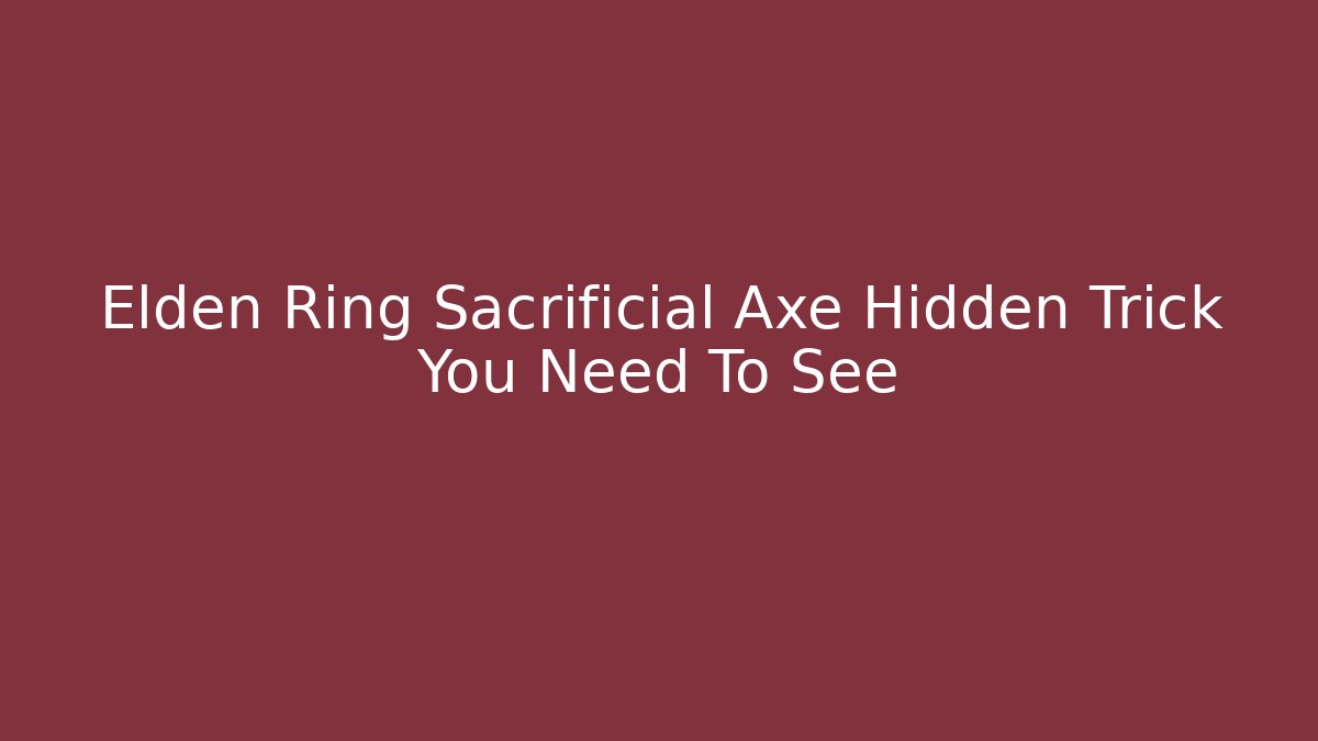 Elden Ring Sacrificial Axe Hidden Trick You Need To See