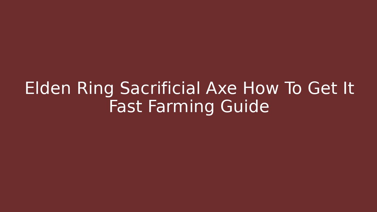 Elden Ring Sacrificial Axe How To Get It Fast Farming Guide - Vintage E-Juice