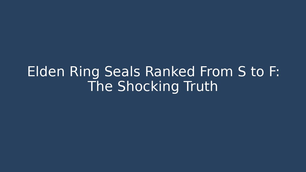 Elden Ring Seals Ranked From S to F: The Shocking Truth