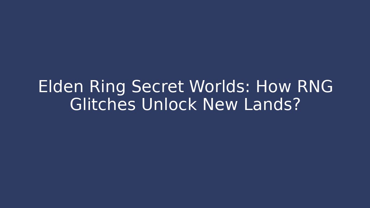 Elden Ring Secret Worlds: How RNG Glitches Unlock New Lands?