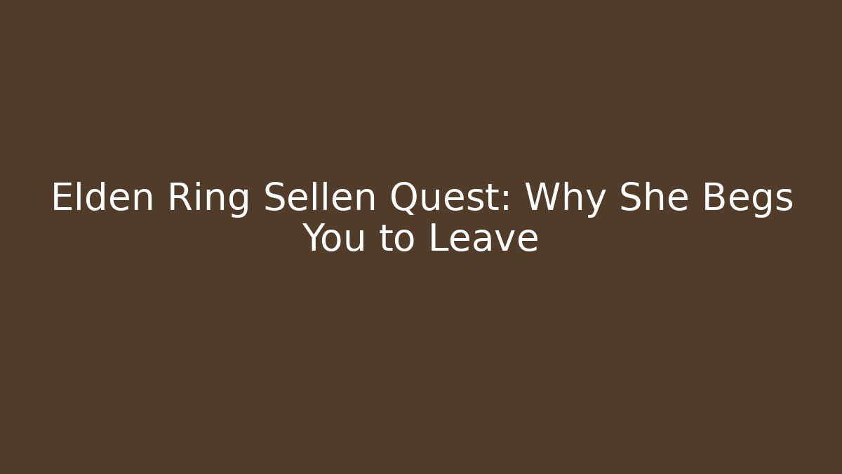 Elden Ring Sellen Quest: Why She Begs You to Leave