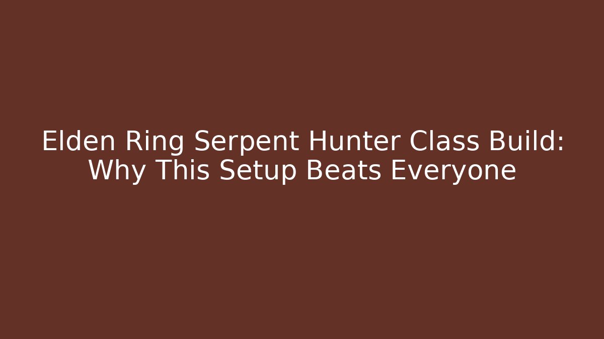 Elden Ring Serpent Hunter Class Build: Why This Setup Beats Everyone